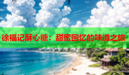 徐福记酥心糖：甜蜜回忆的味道之旅