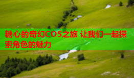 糖心的奇幻COS之旅 让我们一起探索角色的魅力