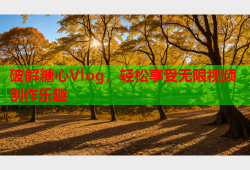 破解糖心Vlog，轻松享受无限视频创作乐趣