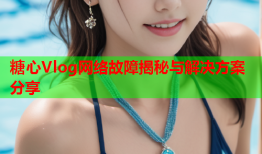 糖心Vlog网络故障揭秘与解决方案分享