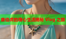 唐伯虎的糖心生活揭秘 Vlog 之旅