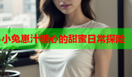 小兔崽汁糖心的甜蜜日常探险