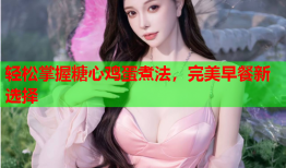 轻松掌握糖心鸡蛋煮法，完美早餐新选择