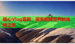 糖心Vlog官网：探索视频世界的独特之旅