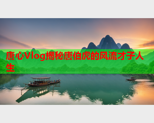 唐心Vlog揭秘唐伯虎的风流才子人生