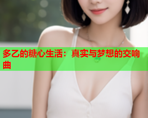 多乙的糖心生活：真实与梦想的交响曲