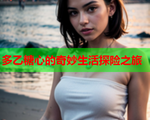 多乙糖心的奇妙生活探险之旅