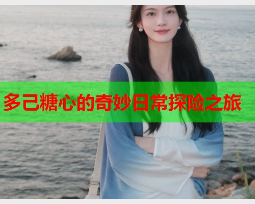 多己糖心的奇妙日常探险之旅