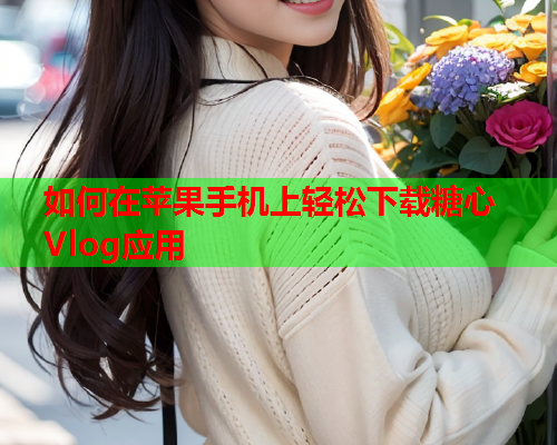 如何在苹果手机上轻松下载糖心Vlog应用