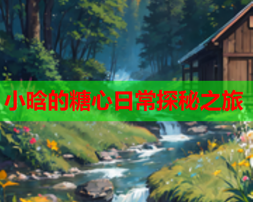 小晗的糖心日常探秘之旅