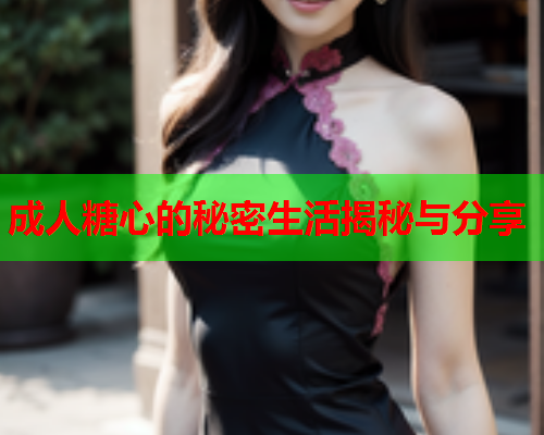 成人糖心的秘密生活揭秘与分享
