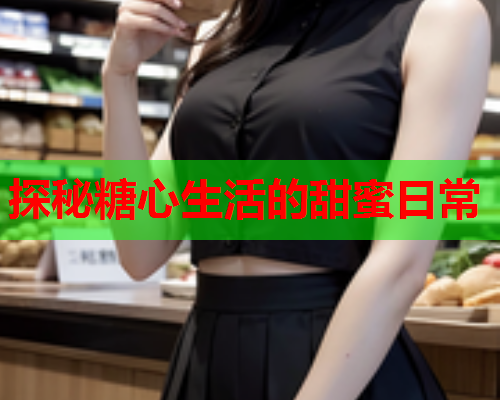 探秘糖心生活的甜蜜日常