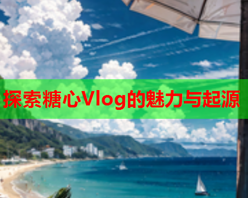 探索糖心Vlog的魅力与起源