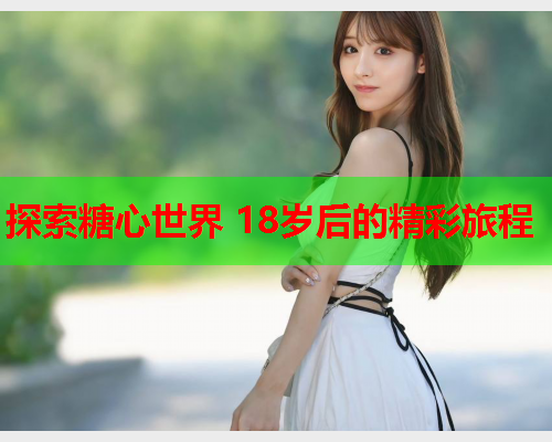探索糖心世界 18岁后的精彩旅程