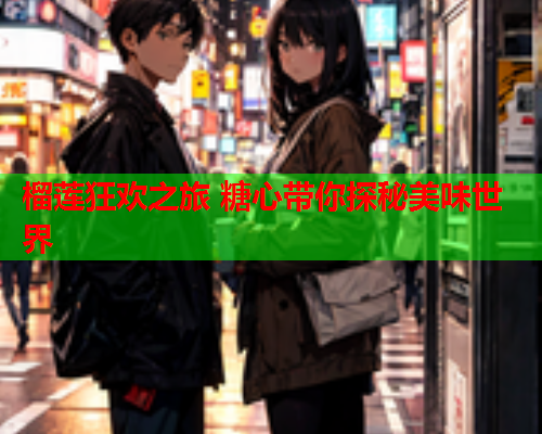 榴莲狂欢之旅 糖心带你探秘美味世界