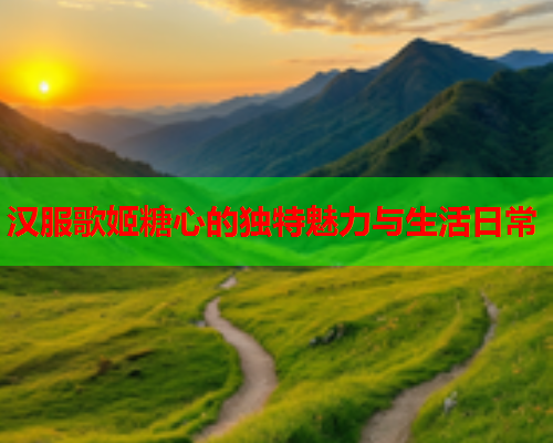 汉服歌姬糖心的独特魅力与生活日常