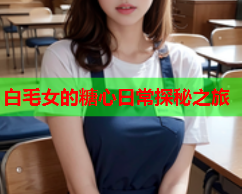 白毛女的糖心日常探秘之旅