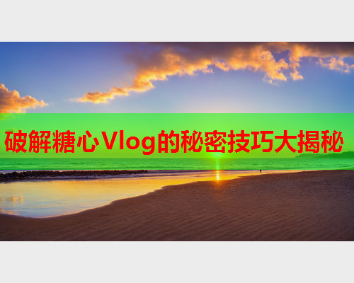 破解糖心Vlog的秘密技巧大揭秘