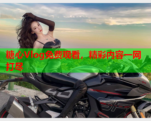 糖心Vlog免费观看，精彩内容一网打尽