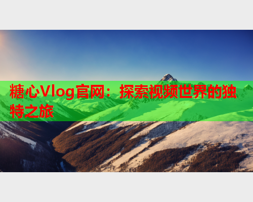 糖心Vlog官网：探索视频世界的独特之旅