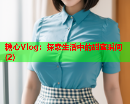 糖心Vlog：探索生活中的甜蜜瞬间(2)