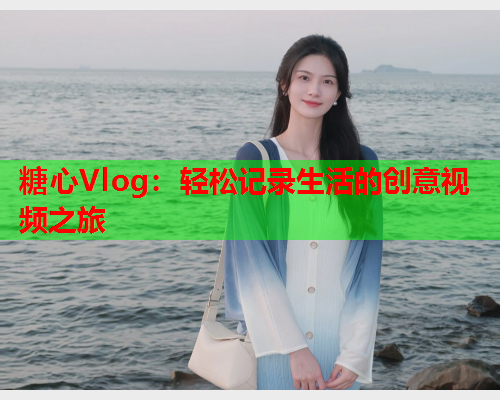 糖心Vlog：轻松记录生活的创意视频之旅