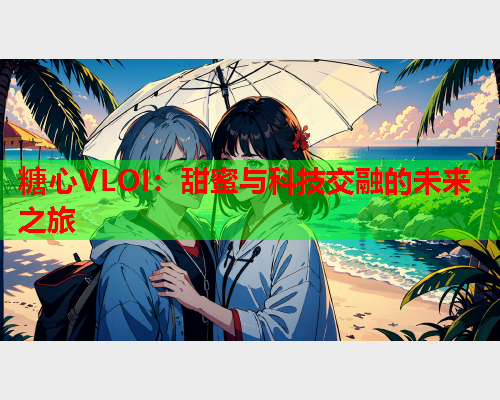 糖心VLOI：甜蜜与科技交融的未来之旅