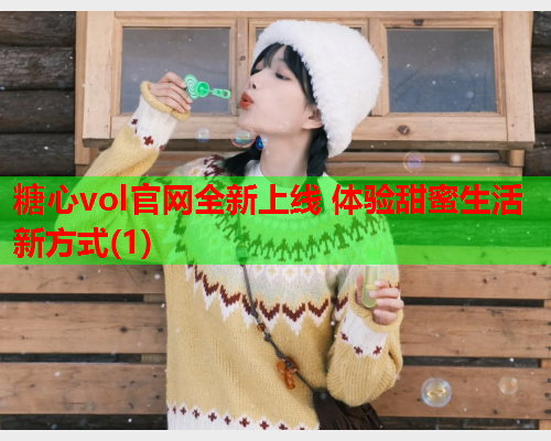 糖心vol官网全新上线 体验甜蜜生活新方式(1)