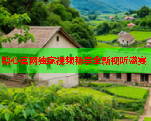 糖心官网独家视频畅享全新视听盛宴