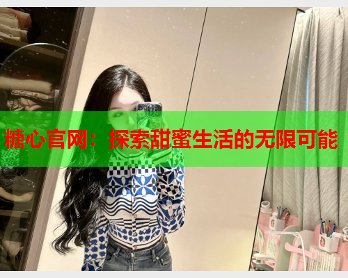 糖心官网：探索甜蜜生活的无限可能