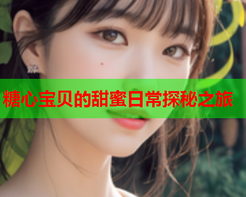 糖心宝贝的甜蜜日常探秘之旅