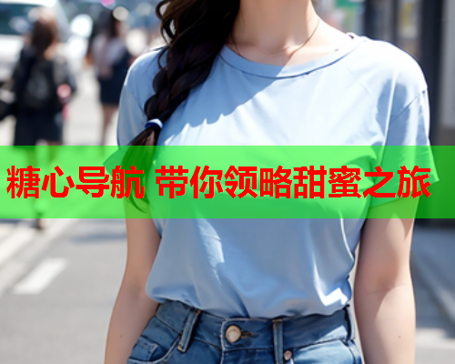 糖心导航 带你领略甜蜜之旅
