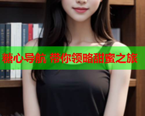 糖心导航 带你领略甜蜜之旅