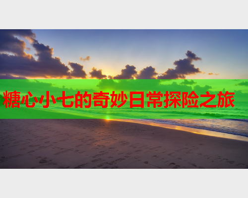 糖心小七的奇妙日常探险之旅