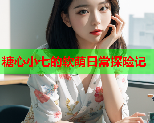 糖心小七的软萌日常探险记