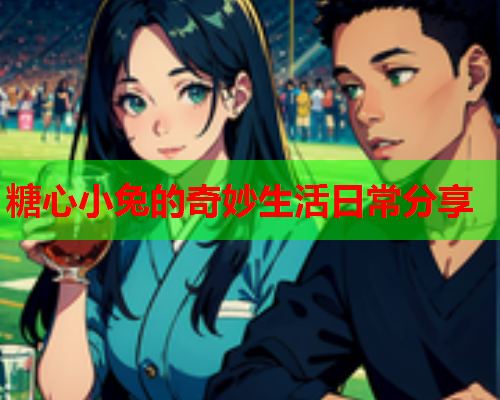 糖心小兔的奇妙生活日常分享