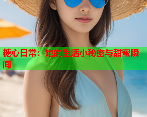 糖心日常：她的生活小秘密与甜蜜瞬间