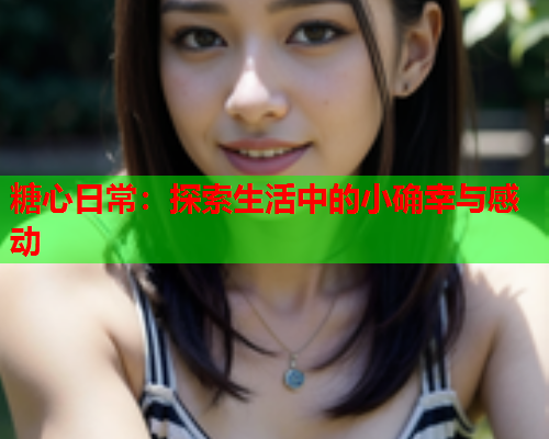 糖心日常：探索生活中的小确幸与感动
