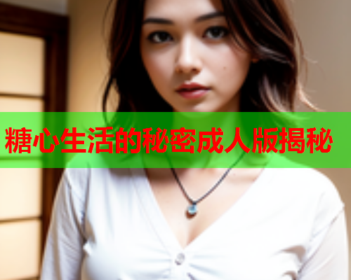 糖心生活的秘密成人版揭秘