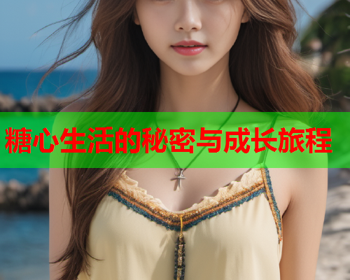 糖心生活的秘密与成长旅程