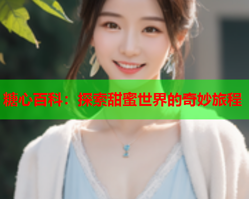 糖心百科：探索甜蜜世界的奇妙旅程