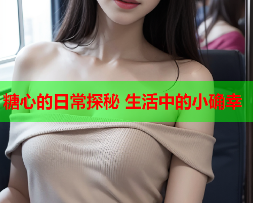 糖心的日常探秘 生活中的小确幸