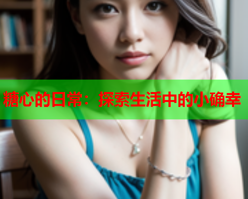 糖心的日常：探索生活中的小确幸