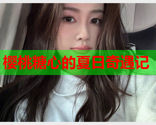 樱桃糖心的夏日奇遇记