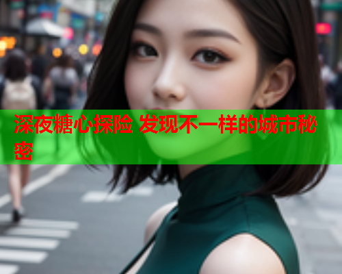 深夜糖心探险 发现不一样的城市秘密