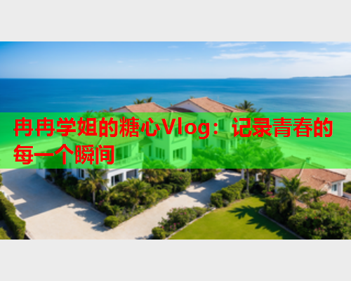 冉冉学姐的糖心Vlog：记录青春的每一个瞬间
