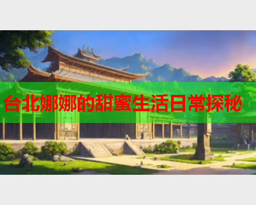 台北娜娜的甜蜜生活日常探秘