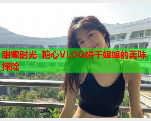 甜蜜时光 糖心VLOG饼干姐姐的美味探险