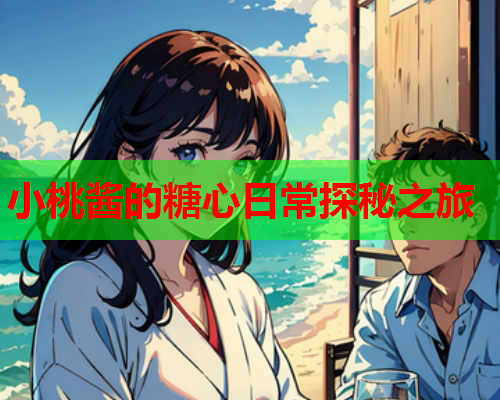 小桃酱的糖心日常探秘之旅