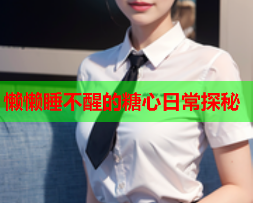 懒懒睡不醒的糖心日常探秘